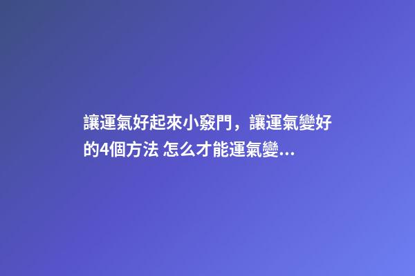 讓運氣好起來小竅門，讓運氣變好的4個方法 怎么才能運氣變好-第1張-觀點-玄機派